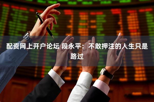 配资网上开户论坛 段永平：不敢押注的人生只是路过
