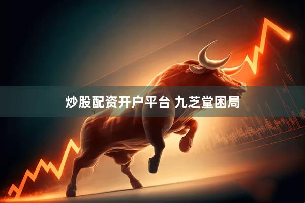 炒股配资开户平台 九芝堂困局