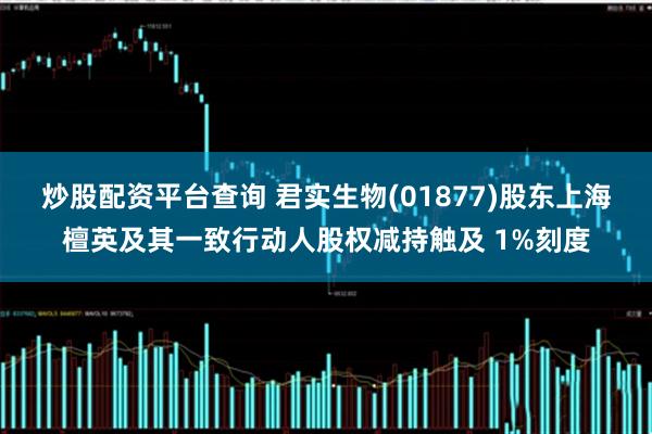 炒股配资平台查询 君实生物(01877)股东上海檀英及其一致行动人股权减持触及 1%刻度