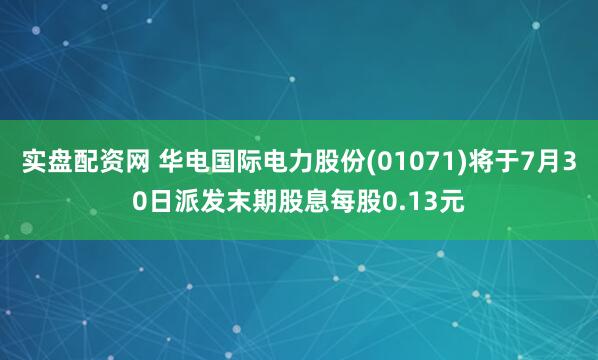实盘配资网 华电国际电力股份(01071)将于7月30日派发末期股息每股0.13元