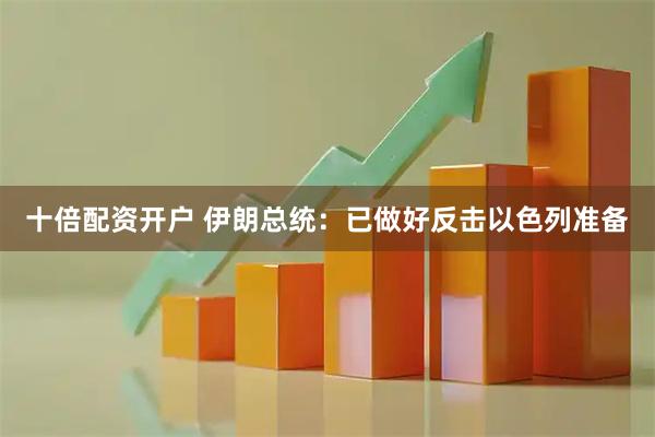 十倍配资开户 伊朗总统：已做好反击以色列准备