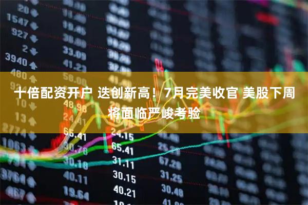 十倍配资开户 迭创新高！7月完美收官 美股下周将面临严峻考验