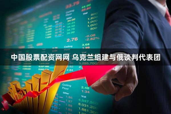 中国股票配资网网 乌克兰组建与俄谈判代表团