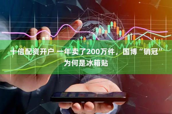 十倍配资开户 一年卖了200万件，国博“销冠”为何是冰箱贴
