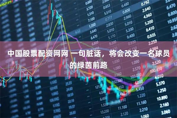 中国股票配资网网 一句脏话，将会改变一名球员的绿茵前路