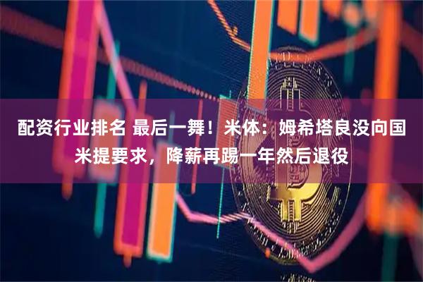 配资行业排名 最后一舞！米体：姆希塔良没向国米提要求，降薪再踢一年然后退役