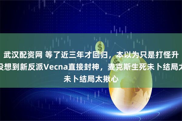 武汉配资网 等了近三年才回归，本以为只是打怪升级，没想到新反派Vecna直接封神，麦克斯生死未卜结局太揪心